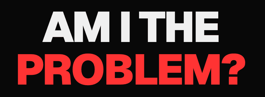Am I the Problem?